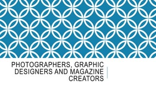 PHOTOGRAPHERS, GRAPHIC
DESIGNERS AND MAGAZINE
CREATORS
 