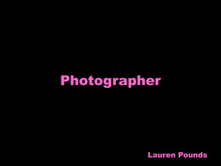 Photographer




          Lauren Pounds
 