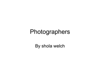 Photographers

 By shola welch
 