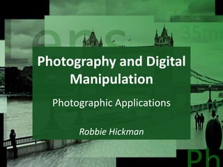 Photography and Digital
Manipulation
Robbie Hickman
1
Photographic Applications
 