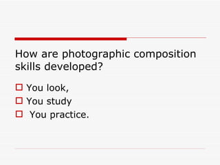 How are photographic composition skills developed?  You look,  You study You practice.  
