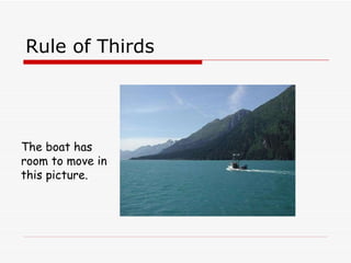 Rule of Thirds The boat has room to move in this picture. 