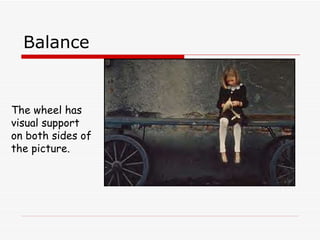 Balance The wheel has visual support on both sides of the picture.  