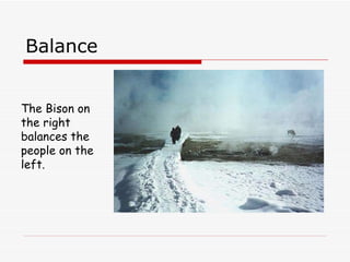Balance The Bison on the right balances the people on the left. 