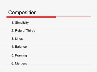 Composition 1. Simplicity 2. Rule of Thirds 3. Lines 4. Balance 5. Framing 6. Mergers 