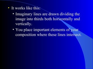 • It works like this:
   • Imaginary lines are drawn dividing the
     image into thirds both horizontally and
     vertic...