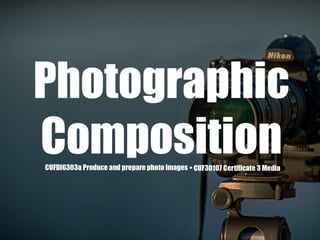 Photographic Composition
CUF30107 Certificate 3
Media CUFDIG303a
Produce and prepare
photo images
 