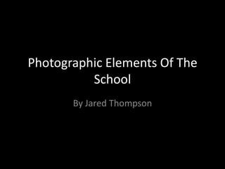 Photographic Elements Of The
          School
       By Jared Thompson
 