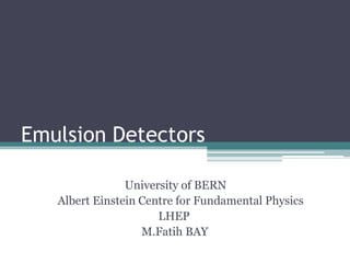 Emulsion Detectors
University of BERN
Albert Einstein Centre for Fundamental Physics
LHEP
M.Fatih BAY
 