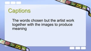 Captions
The words chosen but the artist work
together with the images to produce
meaning
 