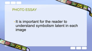 PHOTO ESSAY
• It is important for the reader to
understand symbolism latent in each
image
 