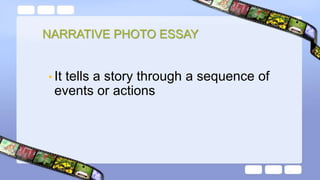NARRATIVE PHOTO ESSAY
• It tells a story through a sequence of
events or actions
 