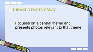 THEMATIC PHOTO ESSAY
• Focuses on a central theme and
presents photos relevant to that theme
 