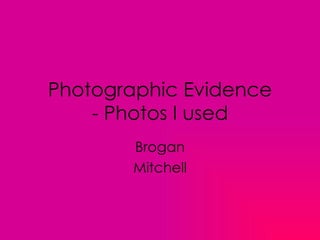 Photographic Evidence
    - Photos I used
       Brogan
       Mitchell
 