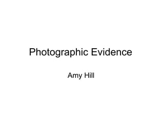 Photographic Evidence

       Amy Hill
 