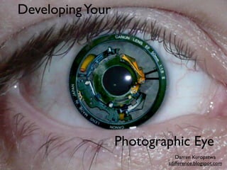 Developing Your




                  Photographic Eye
                             Darren Kuropatwa
                          adifference.blogspot.com
 
