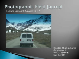 Photographic Field Journal Fontana Lab: April 2 & April 15-17 Brandon Thrakulchavee Geography 5 Prof. L. Schmidt May 6, 2011 