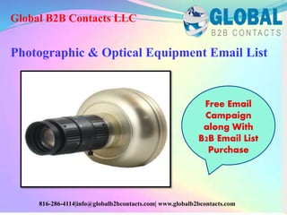 Photographic & Optical Equipment Email List
Global B2B Contacts LLC
816-286-4114|info@globalb2bcontacts.com| www.globalb2bcontacts.com
Free Email
Campaign
along With
B2B Email List
Purchase
 