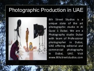 Photographic Production in UAE

8th Street Studios is a
unique state of the art
photographic studio in Al
Quoz 1 Dubai. We are a
Photography studio Dubai
with team of Professional
photographer in Dubai,
UAE offering editorial and
commercial photography
in Dubai, UAE. Visit
www.8thstreetstudios.com
 