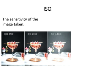 ISO
The sensitivity of the
image taken.