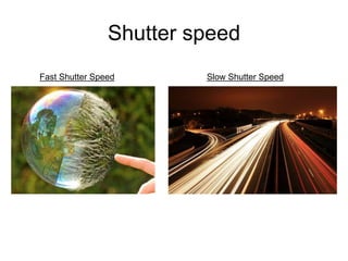 Shutter speed
Fast Shutter Speed Slow Shutter Speed
 