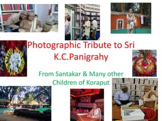 Photographic Tribute to Sri
K.C.Panigrahy
From Santakar & Many other
Children of Koraput
 