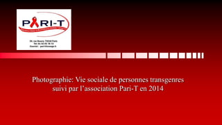 Photographie: Vie sociale de personnes transgenres
suivi par l’association Pari-T en 2014
 