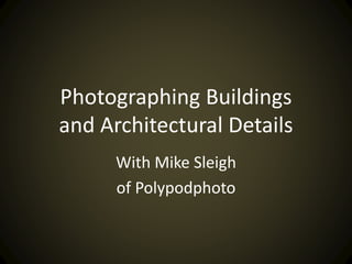 Photographing Buildings
and Architectural Details
With Mike Sleigh
of Polypodphoto
 