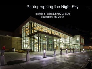 Photographing the Night Sky
Richland Public Library Lecture
November 15, 2012

Scott Butner
http://www.scottbutner.com/

 