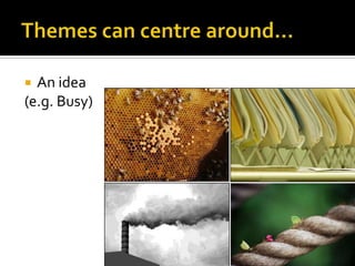 Themes can centre around…An idea(e.g. Busy)
