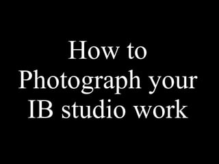 How to Photograph your IB studio work 
