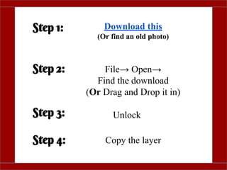 Step 1:
Step 2:
Download this
(Or find an old photo)
File→ Open→
Find the download
(Or Drag and Drop it in)
Step 3:
Step 4: Copy the layer
Unlock
 