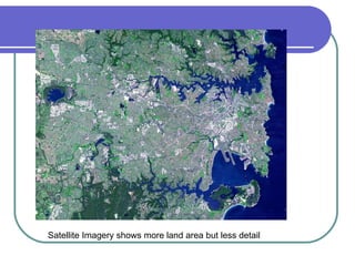 Satellite Imagery shows more land area but less detail 