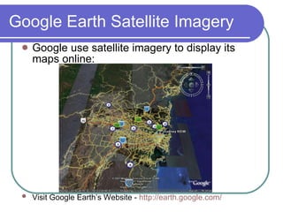Google Earth Satellite Imagery Google use satellite imagery to display its maps online:  Visit Google Earth’s Website -  http:// earth.google.com /   