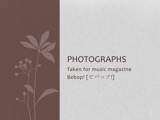 PHOTOGRAPHS
Taken for music magazine
Bebop! [ビバップ!]

 