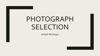 PHOTOGRAPH
SELECTION
Aaliyah McGregor
 