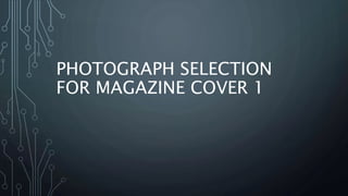 PHOTOGRAPH SELECTION
FOR MAGAZINE COVER 1
 