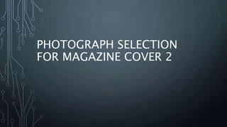 PHOTOGRAPH SELECTION
FOR MAGAZINE COVER 2
 