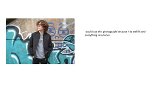 I could use this photograph because it is well lit and
everything is in focus.