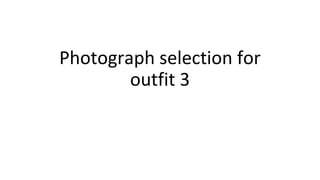 Photograph selection for
outfit 3
 