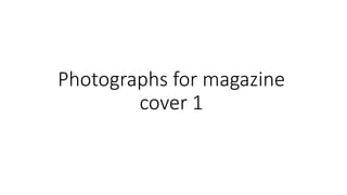 Photographs for magazine
cover 1
 