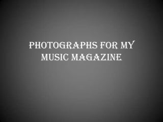Photographs for my
  Music Magazine
 