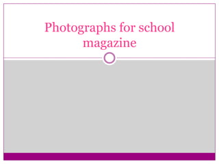 Photographs for school
      magazine
 