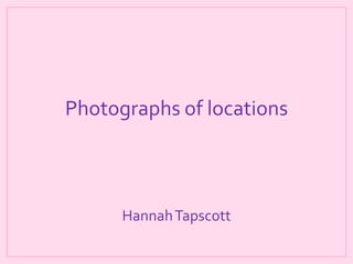 Photographs of locations

Hannah Tapscott

 
