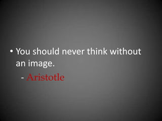 You should never think without an image.      - Aristotle