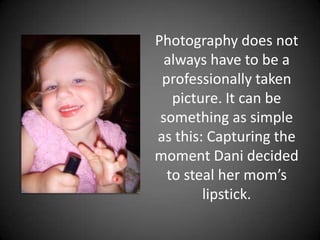 Photography does not always have to be a professionally taken picture. It can be something as simple as this: Capturing the moment Dani decided to steal her mom’s lipstick.