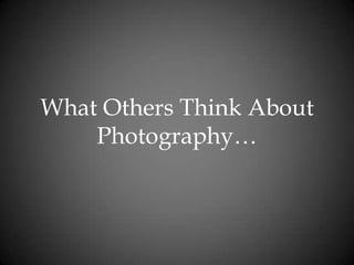 What Others Think About Photography…