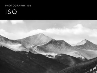 I S O
P H O T O G R A P H Y 1 0 1
 