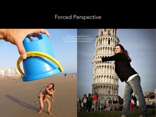 Forced Perspective
http://www.instantshift.com/
2011/11/03/99-excellent-examples-of-
forced-perspective-photography/
 