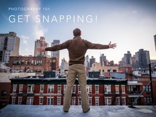 G E T S N A P P I N G !
P H O T O G R A P H Y 1 0 1
 